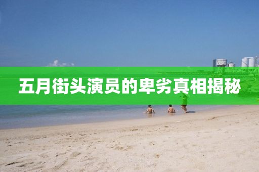 五月街头演员的卑劣真相揭秘