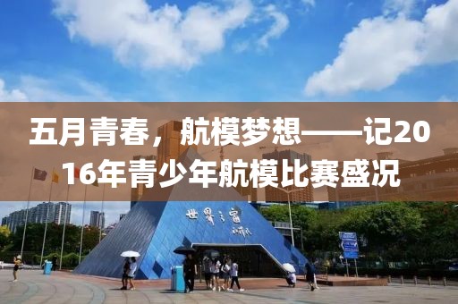 五月青春，航模梦想——记2016年青少年航模比赛盛况