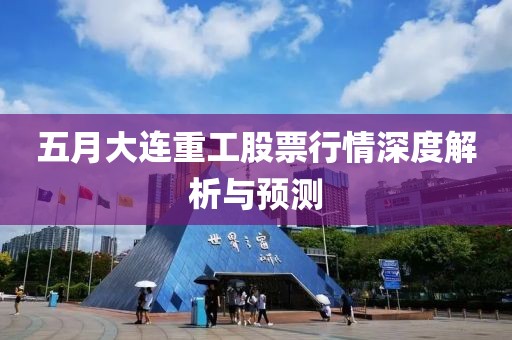 五月大连重工股票行情深度解析与预测