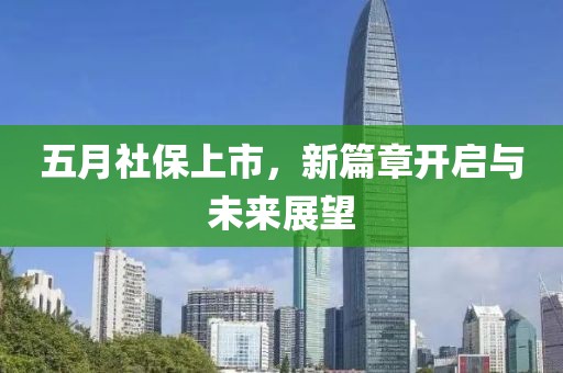 五月社保上市，新篇章开启与未来展望