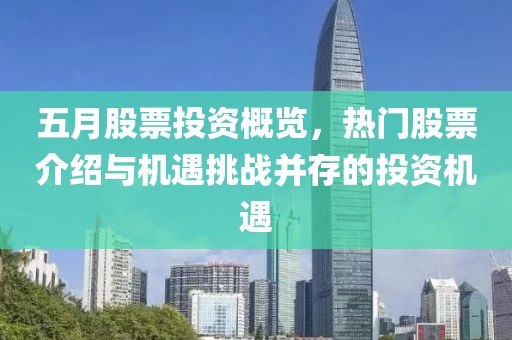 五月股票投资概览，热门股票介绍与机遇挑战并存的投资机遇