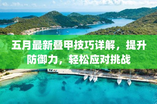 五月最新叠甲技巧详解，提升防御力，轻松应对挑战