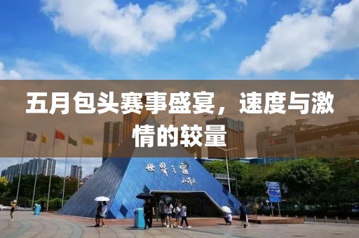 五月包头赛事盛宴，速度与激情的较量