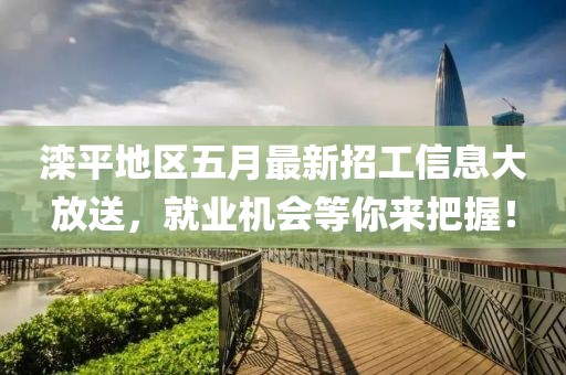 滦平地区五月最新招工信息大放送，就业机会等你来把握！