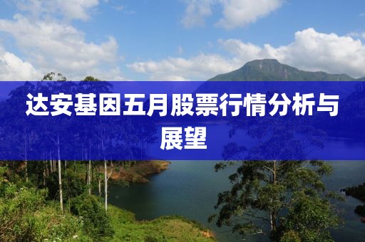 达安基因五月股票行情分析与展望