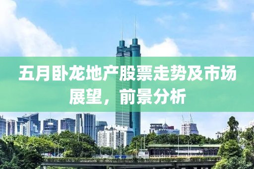 五月卧龙地产股票走势及市场展望，前景分析