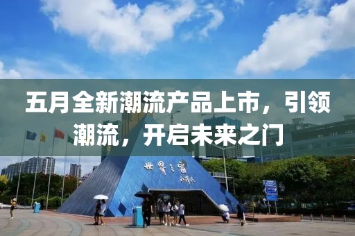 五月全新潮流产品上市，引领潮流，开启未来之门