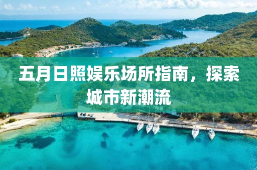 五月日照娱乐场所指南，探索城市新潮流