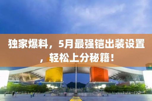 独家爆料，5月最强铠出装设置，轻松上分秘籍！