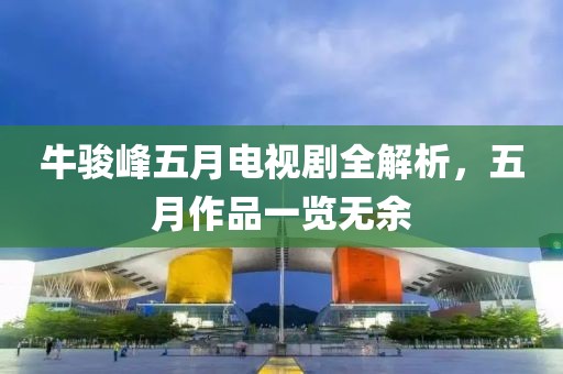 牛骏峰五月电视剧全解析，五月作品一览无余
