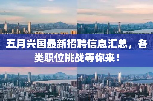 五月兴国最新招聘信息汇总，各类职位挑战等你来！