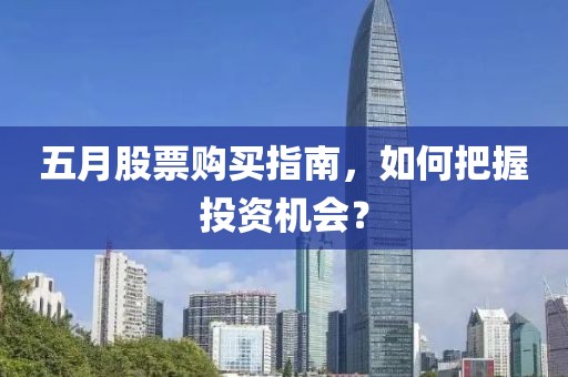 五月股票购买指南，如何把握投资机会？
