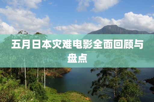 五月日本灾难电影全面回顾与盘点