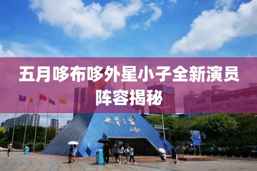 五月哆布哆外星小子全新演员阵容揭秘