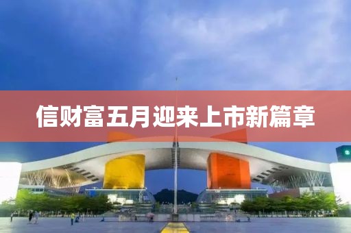信财富五月迎来上市新篇章