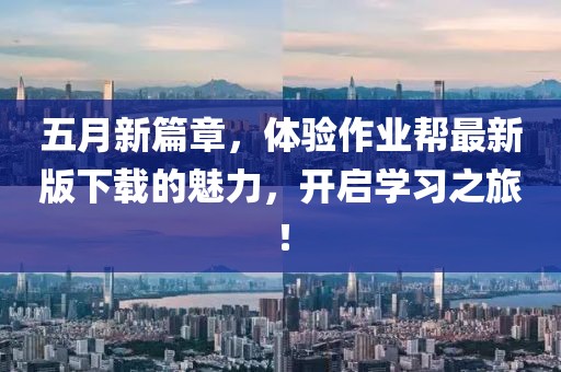 五月新篇章，体验作业帮最新版下载的魅力，开启学习之旅！