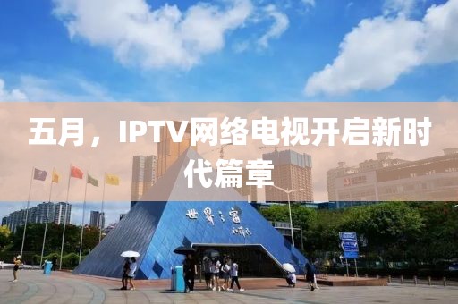 五月，IPTV网络电视开启新时代篇章