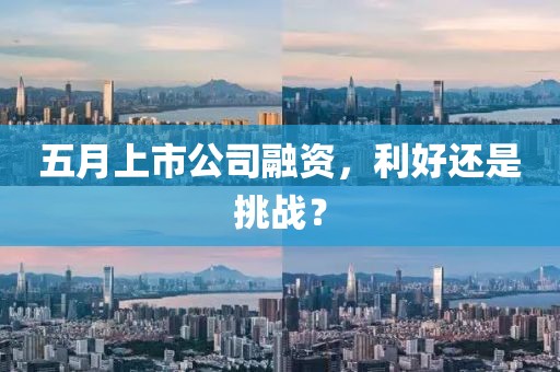 五月上市公司融资，利好还是挑战？