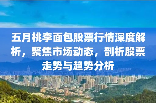 五月桃李面包股票行情深度解析，聚焦市场动态，剖析股票走势与趋势分析