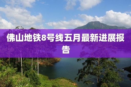 佛山地铁8号线五月最新进展报告