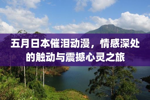 五月日本催泪动漫，情感深处的触动与震撼心灵之旅