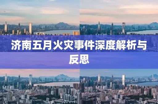 济南五月火灾事件深度解析与反思