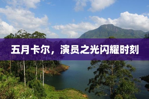 五月卡尔，演员之光闪耀时刻