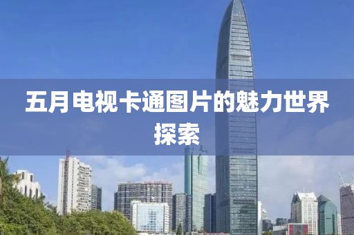 五月电视卡通图片的魅力世界探索