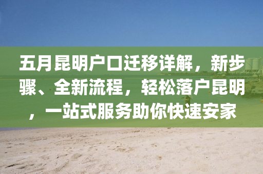 五月昆明户口迁移详解，新步骤、全新流程，轻松落户昆明，一站式服务助你快速安家