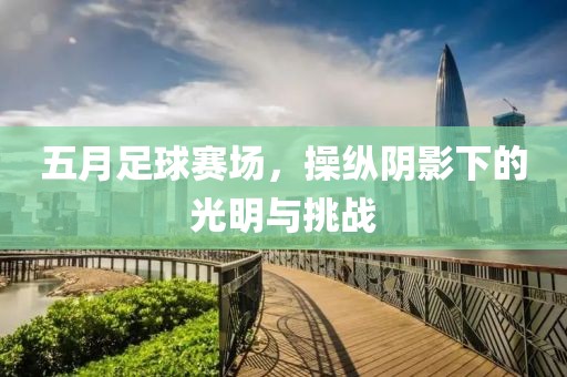 五月足球赛场，操纵阴影下的光明与挑战