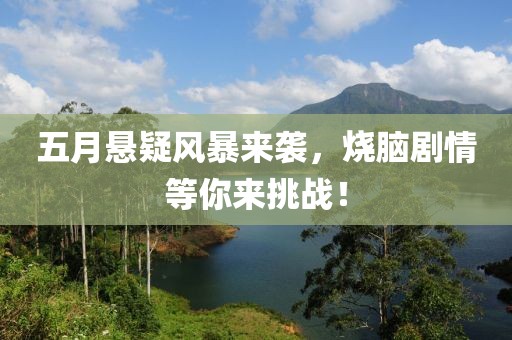 五月悬疑风暴来袭，烧脑剧情等你来挑战！