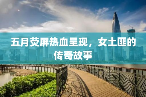 五月荧屏热血呈现，女土匪的传奇故事