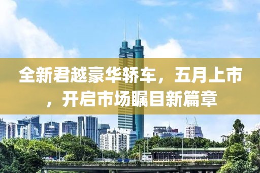 全新君越豪华轿车，五月上市，开启市场瞩目新篇章