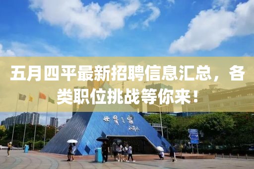 五月四平最新招聘信息汇总，各类职位挑战等你来！