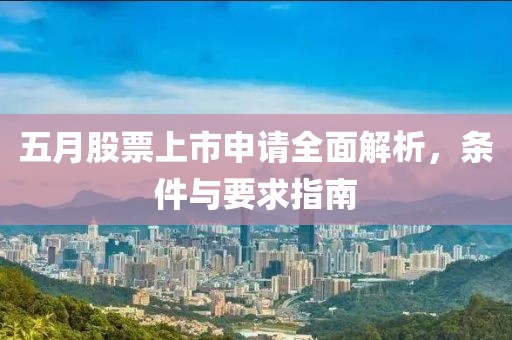 五月股票上市申请全面解析，条件与要求指南