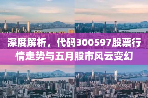 深度解析，代码300597股票行情走势与五月股市风云变幻