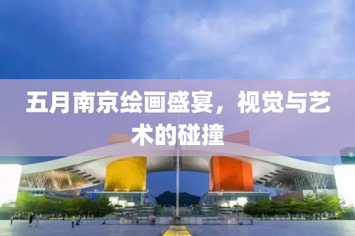 五月南京绘画盛宴，视觉与艺术的碰撞