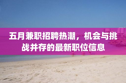 五月兼职招聘热潮，机会与挑战并存的最新职位信息