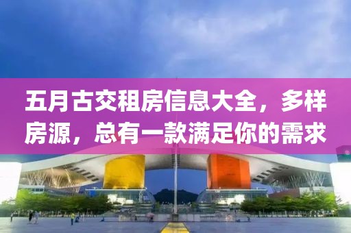 五月古交租房信息大全，多样房源，总有一款满足你的需求