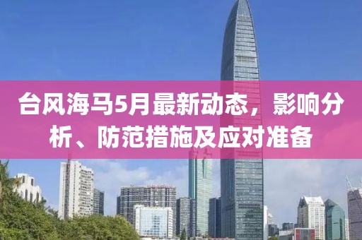 台风海马5月最新动态，影响分析、防范措施及应对准备