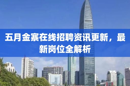 五月金寨在线招聘资讯更新，最新岗位全解析