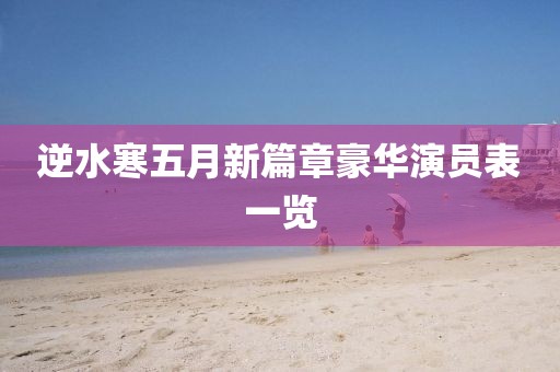 逆水寒五月新篇章豪华演员表一览