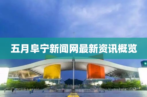 五月阜宁新闻网最新资讯概览