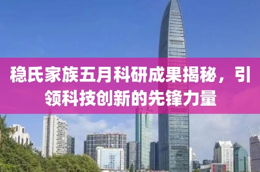 稳氏家族五月科研成果揭秘，引领科技创新的先锋力量