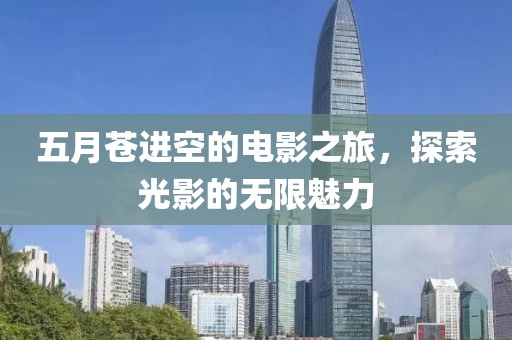 五月苍进空的电影之旅，探索光影的无限魅力