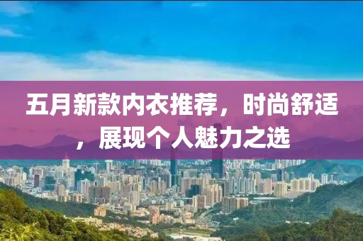 五月新款内衣推荐，时尚舒适，展现个人魅力之选