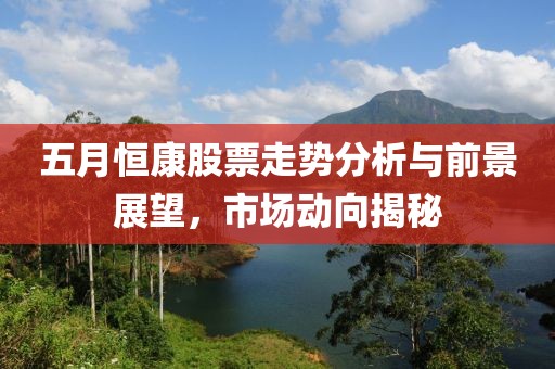 五月恒康股票走势分析与前景展望，市场动向揭秘