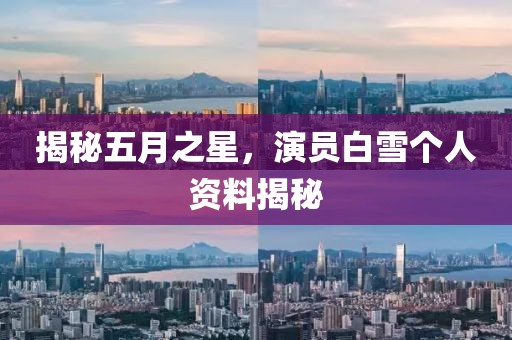 揭秘五月之星，演员白雪个人资料揭秘