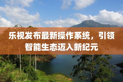 乐视发布最新操作系统，引领智能生态迈入新纪元