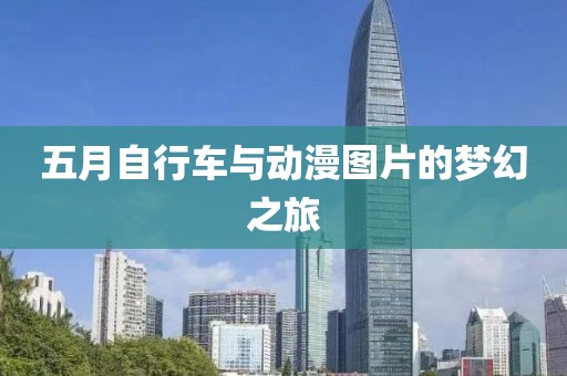 五月自行车与动漫图片的梦幻之旅